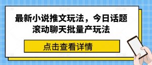 最新小说推文玩法,今日话题滚动聊天批量产玩法-资源云