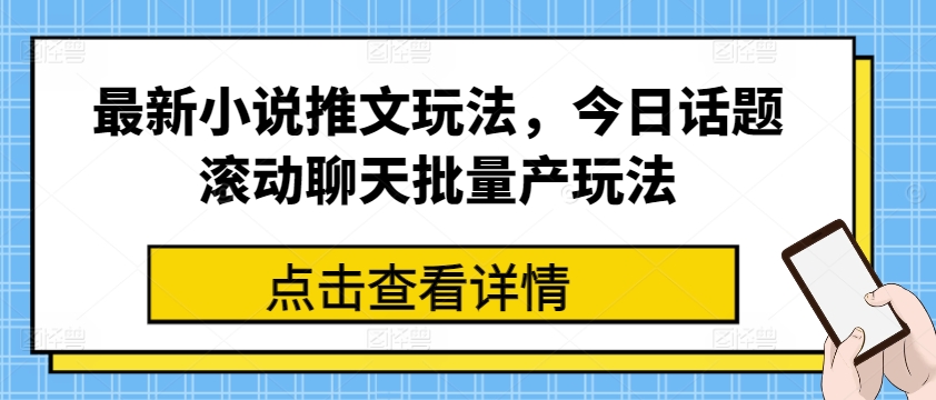 最新小说推文玩法，今日话题滚动聊天批量产玩法-资源云