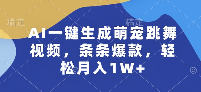 AI一键生成萌宠跳舞视频，条条爆款，轻松月入1W+【揭秘】-资源云