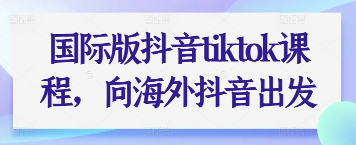 国际版抖音tiktok课程，向海外抖音出发-资源云