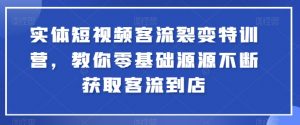 实体短视频客流裂变特训营,教你零基础源源不断获取客流到店-资源云