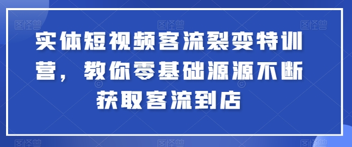 实体短视频客流裂变特训营，教你零基础源源不断获取客流到店-资源云