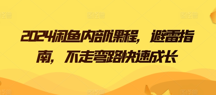 2024闲鱼内部课程，避雷指南，不走弯路快速成长-资源云