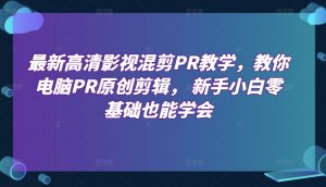 最新高清影视混剪PR教学,教你电脑PR原创剪辑, 新手小白零基础也能学会-资源云