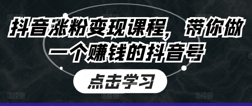 抖音涨粉变现课程，带你做一个赚钱的抖音号-资源云