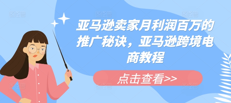 亚马逊卖家月利润百万的推广秘诀，亚马逊跨境电商教程-资源云
