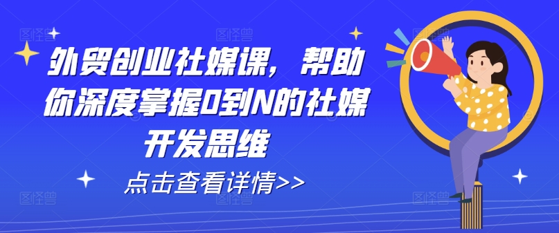 外贸创业社媒课，帮助你深度掌握0到N的社媒开发思维-资源云
