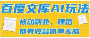 2024百度文库AI玩法,无脑操作可批量发大,实现被动副业收入,管道化收益【揭秘】-资源云