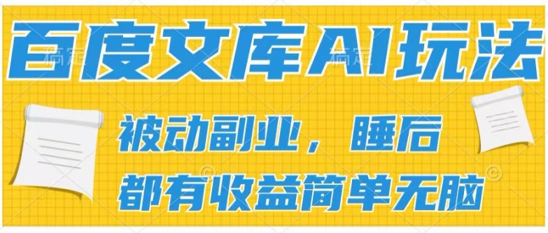 2024百度文库AI玩法，无脑操作可批量发大，实现被动副业收入，管道化收益【揭秘】-资源云