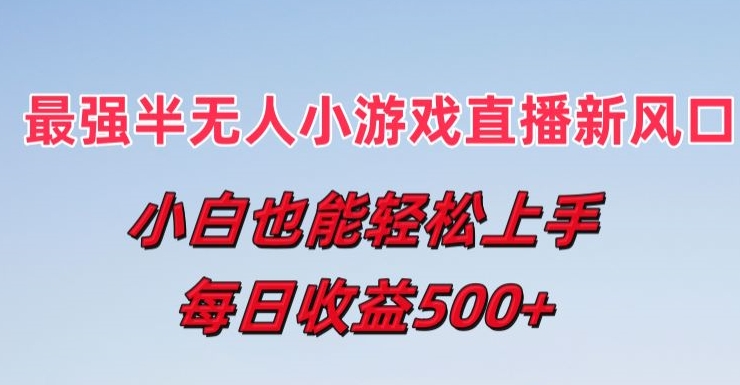 最强半无人直播小游戏新风口，小白也能轻松上手，每日收益5张【揭秘】-资源云