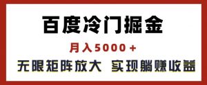 百度冷门掘金,月入5000+,无限矩阵放大,实现管道躺赚收益【揭秘】-资源云