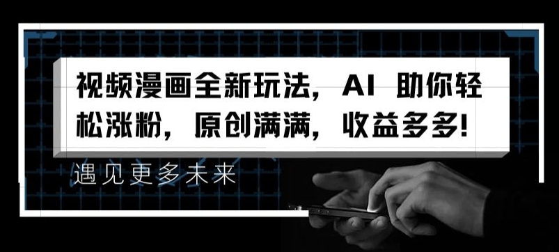 视频漫画全新玩法，AI 助你轻松涨粉，原创满满，收益多多【揭秘】-资源云