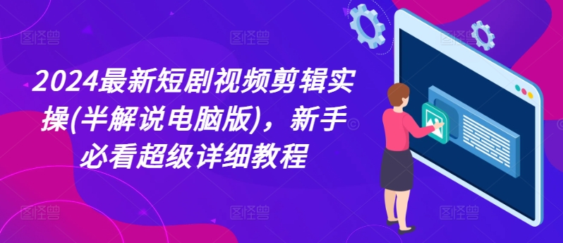 2024最新短剧视频剪辑实操(半解说电脑版)，新手必看超级详细教程-资源云