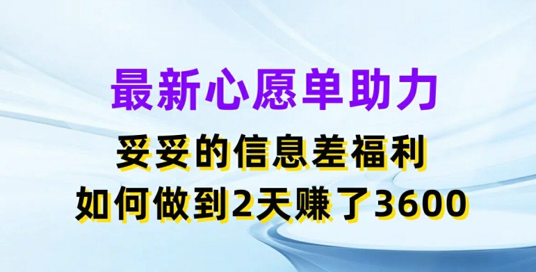 最新心愿单助力，妥妥的信息差福利，两天赚了3.6K【揭秘】-资源云