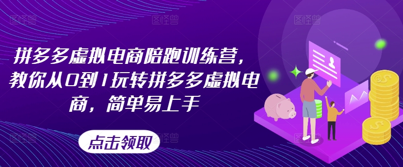 拼多多虚拟电商陪跑训练营，教你从0到1玩转拼多多虚拟电商，简单易上手-资源云