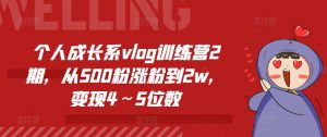 个人成长系vlog训练营2期，从500粉涨粉到2w，变现4～5位数-资源云