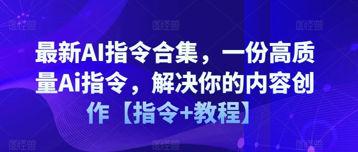 最新AI指令合集，一份高质量Ai指令，解决你的内容创作【指令+教程】-资源云