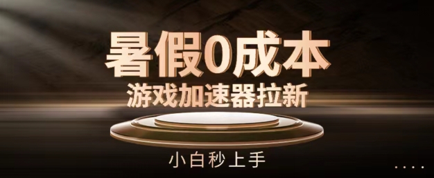 暑假0成本游戏加速器拉新，小白秒上手，无需投资【揭秘】-资源云