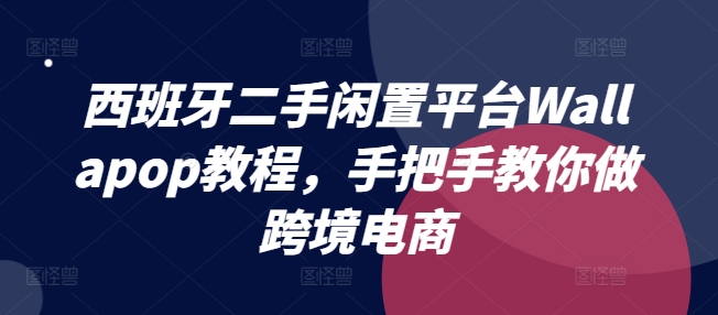 西班牙二手闲置平台Wallapop教程，手把手教你做跨境电商-资源云