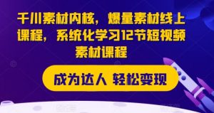 千川素材内核,爆量素材线上课程,系统化学习12节短视频素材课程-资源云