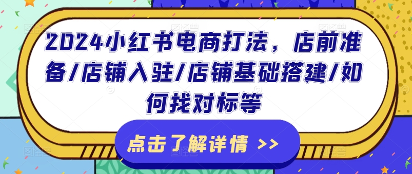 2024小红书电商打法，店前准备/店铺入驻/店铺基础搭建/如何找对标等-资源云