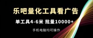 乐吧量化工具看广告,单工具4-6米,批量1w+,手机电脑均可操作【揭秘】-资源云