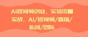 AI短视频创业,实体流量实战,AI/短视频/直播/私域/团队-资源云