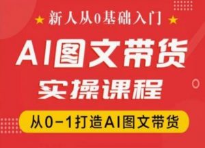 新人从0基础入门，抖音AI图文带货实操课程，从0-1打造AI图文带货-资源云