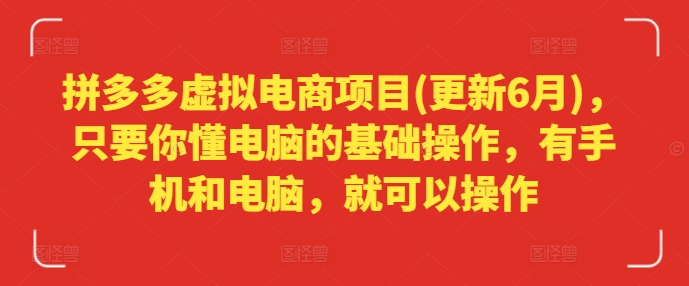拼多多虚拟电商项目(更新6月)，只要你懂电脑的基础操作，有手机和电脑，就可以操作-资源云