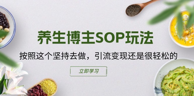 养生博主SOP玩法，按照这个坚持去做，引流变现还是很轻松的-资源云