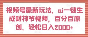 视频号最新玩法,ai一键生成财神爷视频,百分百原创,轻松日入2000+【揭秘】-资源云