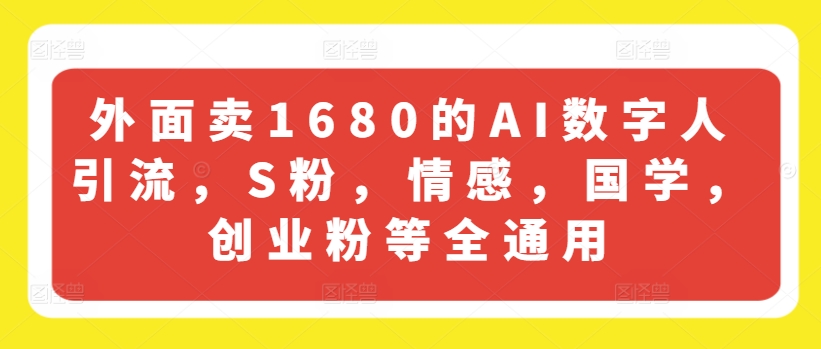 外面卖1680的AI数字人引流，S粉，情感，国学，创业粉等全通用-资源云