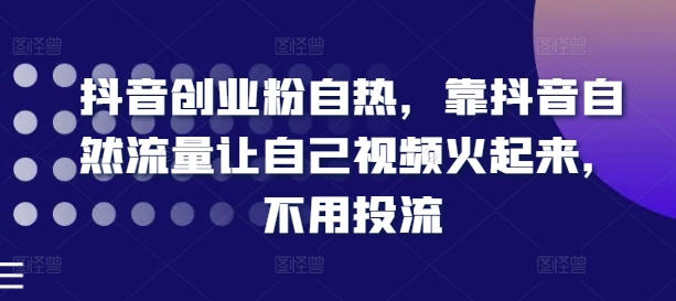 抖音创业粉自热，靠抖音自然流量让自己视频火起来，不用投流-资源云