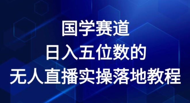 国学赛道-2024年日入五位数无人直播实操落地教程【揭秘】-资源云
