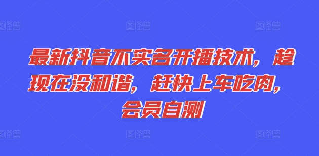 最新抖音不实名开播技术，趁现在没和谐，赶快上车吃肉，会员自测-资源云
