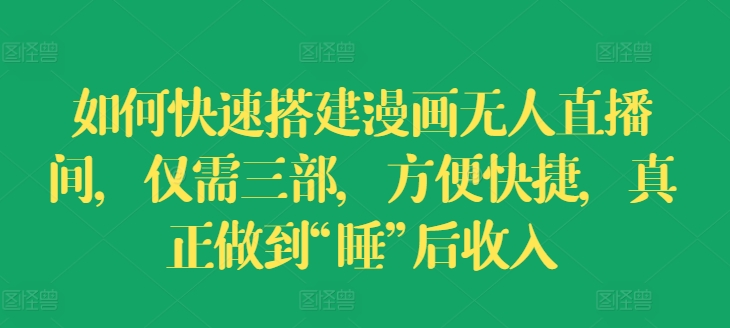 如何快速搭建漫画无人直播间，仅需三部，方便快捷，真正做到“睡”后收入【揭秘】-资源云