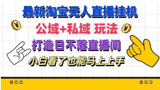 最新淘宝挂机无人直播 公域+私域玩法打造真正的日不落直播间 小白看了也能马上上手【揭秘】-资源云