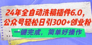 24年全自动洗稿插件6.0.公众号轻松日引300+创业粉，一键完成，简单好操作【揭秘】-资源云