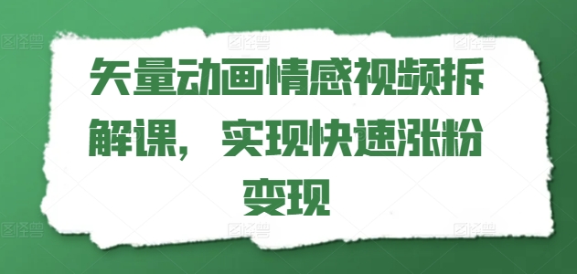 矢量动画情感视频拆解课，实现快速涨粉变现-资源云
