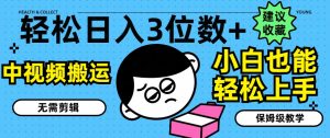 轻松日入3位数+,中视频搬运,无需剪辑,小白也能轻松上手,保姆级教学【揭秘】-资源云