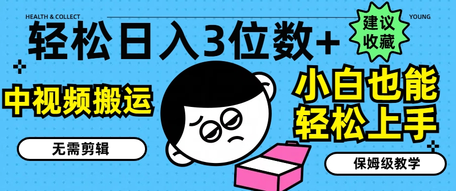 轻松日入3位数+，中视频搬运，无需剪辑，小白也能轻松上手，保姆级教学【揭秘】-资源云
