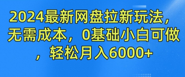 2024最新网盘拉新玩法，无需成本，0基础小白可做，轻松月入6000+【揭秘】-资源云