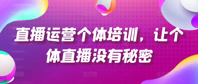 直播运营个体培训，让个体直播没有秘密，起号、货源、单品打爆、投流等玩法-资源云