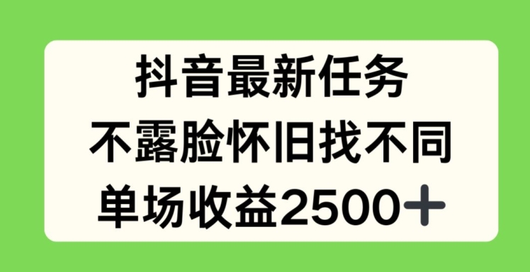抖音最新任务，不露脸怀旧找不同，单场收益2.5k【揭秘】-资源云