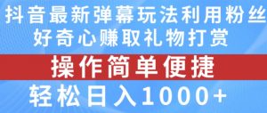 抖音弹幕最新玩法,利用粉丝好奇心赚取礼物打赏,轻松日入1000+-资源云