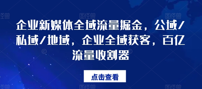 企业新媒体全域流量掘金，公域/私域/地域，企业全域获客，百亿流量收割器-资源云