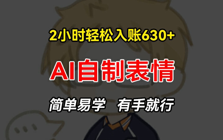 2小时轻松入账630+赚钱项目，手把手教你做AI自制表情，简单易学有手就行【揭秘】-资源云