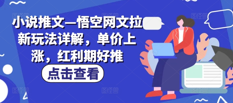小说推文—悟空网文拉新玩法详解，单价上涨，红利期好推-资源云