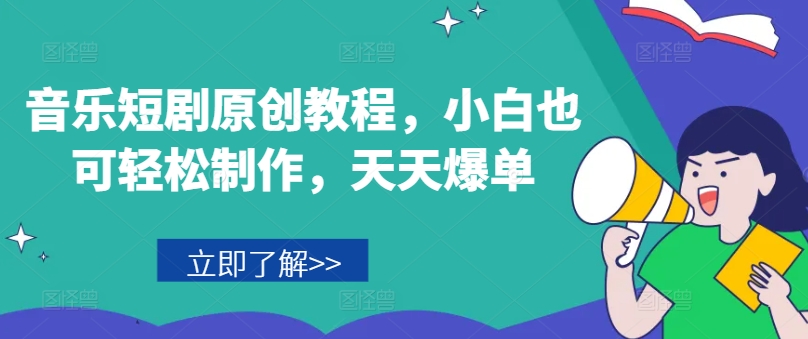 音乐短剧原创教程，小白也可轻松制作，天天爆单-资源云
