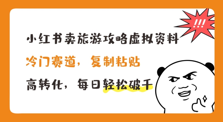 小红书卖旅游攻略虚拟资料，冷门赛道，复制粘贴，高转化，每日轻松破千【揭秘】-资源云